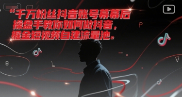 千万粉丝抖音账号幕后操盘手教你如何做抖音,掘金短视频自建流量池-镰火网
