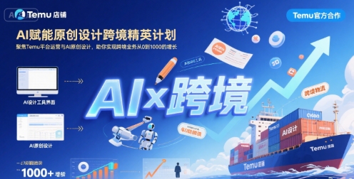 AI赋能原创设计跨境精英计划,聚焦Temu台运营与AI原创设计,助你实现跨境业务从0到1000的增长-镰火网