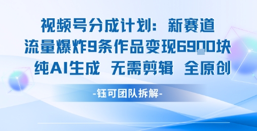 视频号新玩法 9条作品变现6.9k 纯AI生成无需剪辑全原创-镰火网