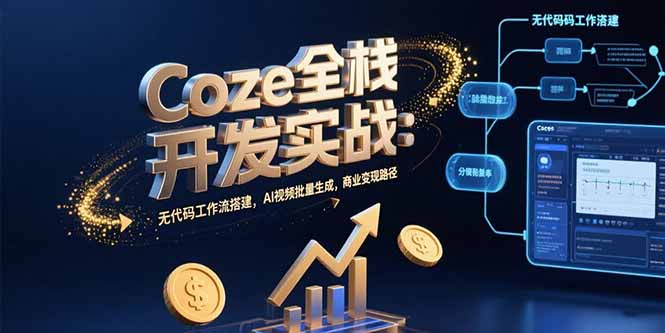 Coze全栈开发实战:无代码工作流搭建,AI视频批量生成,商业变现路径-镰火网