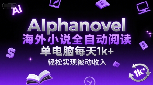 AIphanovel海外小说全自动阅读，单电脑每天1k+，轻松实现被动收入【揭秘】-镰火网