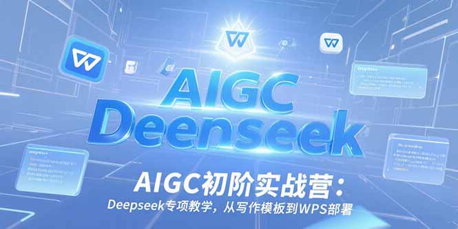 AIGC初阶实战营：Deepseek专项教学，从写作模板到WPS部署-镰火网