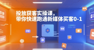 投放获客实操课，带你快速跑通新媒体买客0-1-镰火网