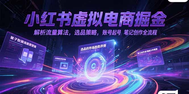 小红书虚拟电商掘金，解析流量算法，选品策略，账号起号，笔记创作全流程-镰火网