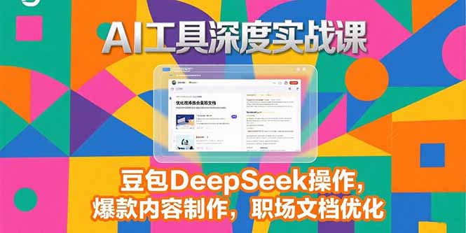 2025AI工具深度实战课，豆包DeepSeek操作，爆款内容制作，职场文档优化-镰火网