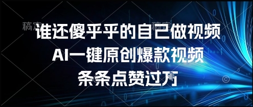 谁还傻乎乎的自己做视频？AI一键原创爆款视频，条条点赞过万，简单方便，好操作【揭秘】-镰火网