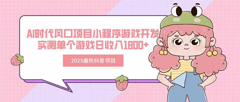2025最热抖音项目 Ai时代风口项目小程序游戏开发 实测单个游戏日收入1800+-镰火网