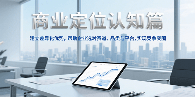 商业定位认知，建立差异化优势，帮助企业选对赛道、品类与平台，实现竞争突围-镰火网