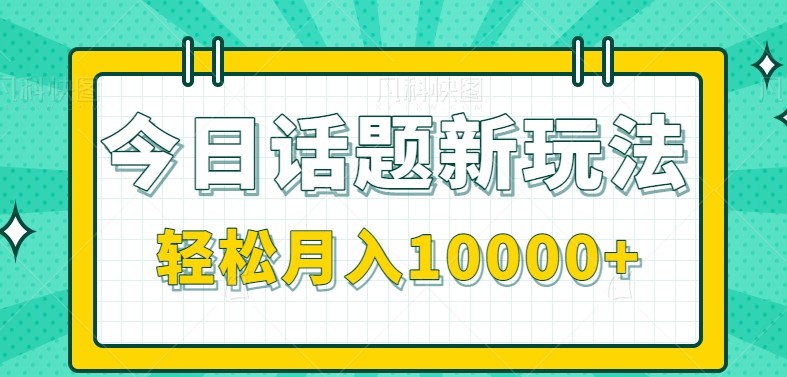 今日话题新玩法,零成本零门槛单条作品百万流量,月入10000+-镰火网