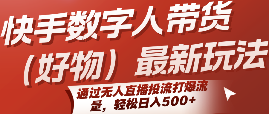 快手数字人带货(好物)最新玩法,通过无人直播投流打爆流量,轻松日入500+-镰火网