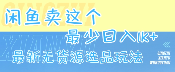 闲鱼卖这个,最少日入1k,最新无货源选品玩法-镰火网