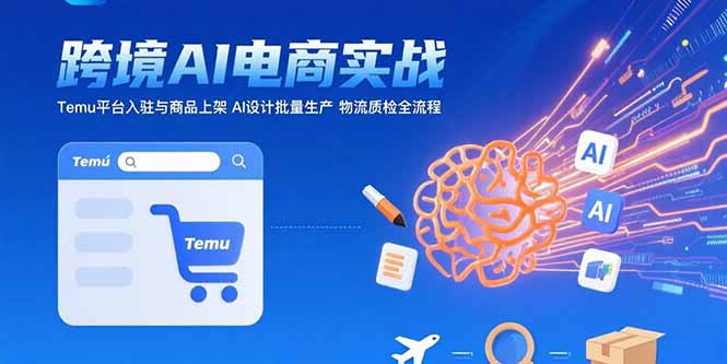 AI+跨境电商实战:Temu平台入驻与商品上架 AI设计批量生产 物流质检全流程-镰火网
