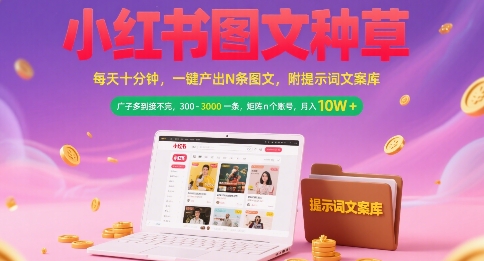 小红书图文种草，每天十分钟，一键产出N条图文， 广子多到接不完， 300-3k一条，矩阵n个账号月入几个W-镰火网