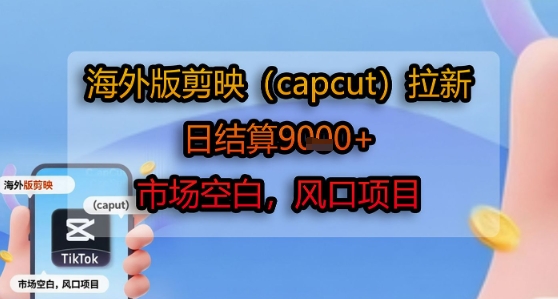 海外版剪映(capcut)拉新,日结算1k+,市场空白,风口项目-镰火网