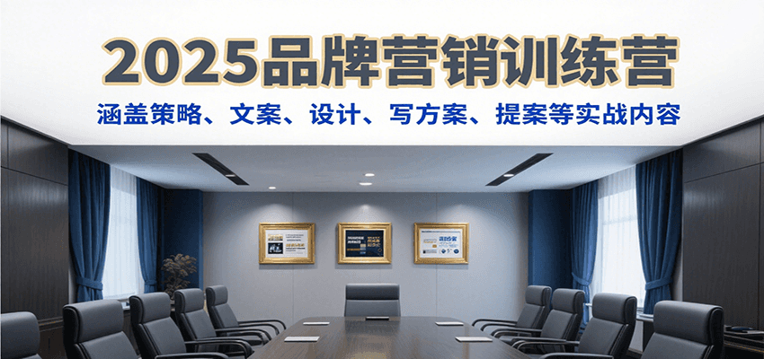 2025品牌营销训练营,涵盖策略、文案、设计、写方案、提案等实战内容-镰火网