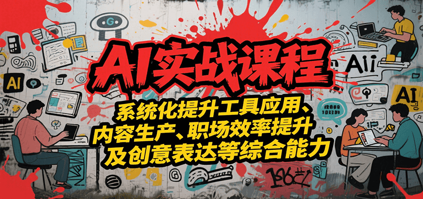AI实战系统课程,提升工具应用、内容生产、职场效率提升及创意表达等综合能力-镰火网