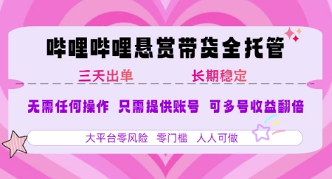 B站悬赏带货全托管,自测稳定,只需提供账号,无需基础,小白宝妈轻松上手,单日稳定3张【揭秘】-镰火网