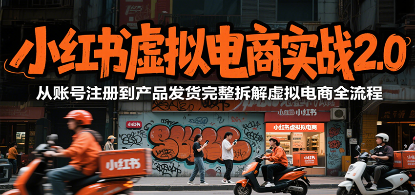 小红书虚拟电商实战2.0，从账号注册到产品发货完整拆解虚拟电商全流程-镰火网