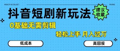 抖音短剧拉新新玩法，0基础无需剪辑，简单上手，轻松月入过W-镰火网