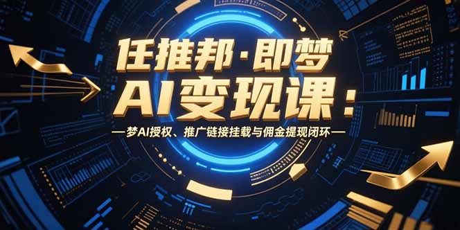 任推邦·即梦AI变现课:梦AI授权、推广链接挂载与佣金提现闭环-镰火网