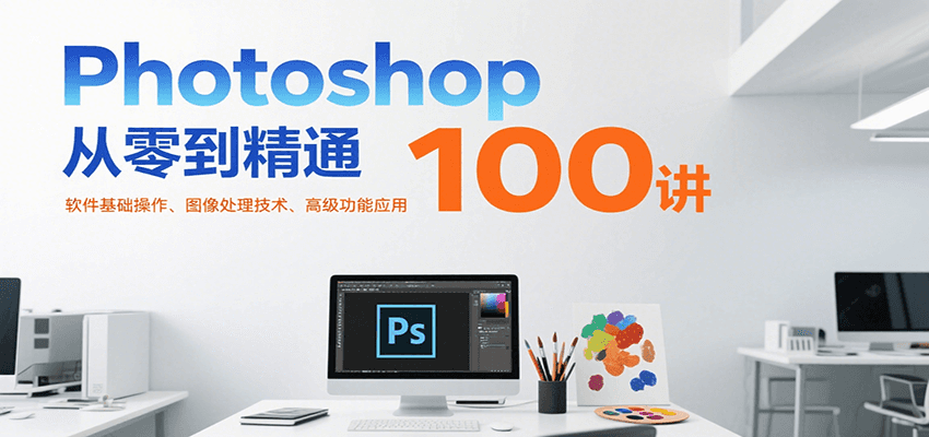 Photoshop从零到精通100讲：软件基础操作、图像处理技术、高级功能应用-镰火网