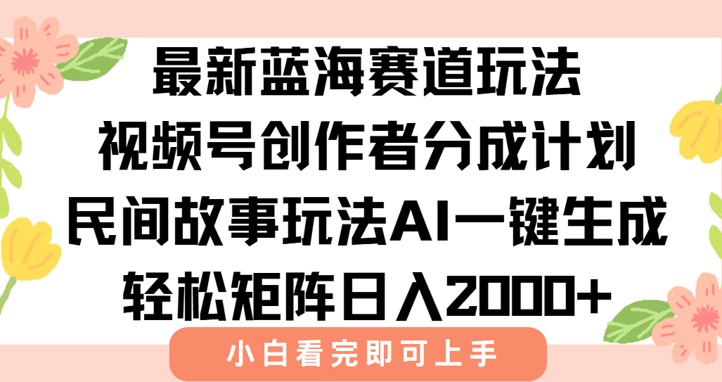最新视频号创作者分成民间故事玩法，AI一键生成爆款视频，轻松日入2000+-镰火网
